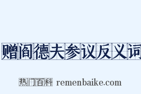 赠阎德夫参议反义词是什么意思的图片